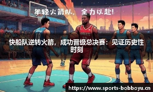 快船队逆转火箭，成功晋级总决赛：见证历史性时刻