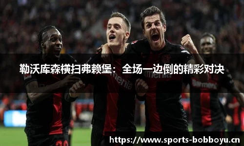 勒沃库森横扫弗赖堡：全场一边倒的精彩对决