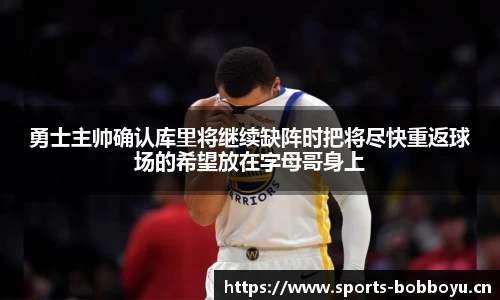 勇士主帅确认库里将继续缺阵时把将尽快重返球场的希望放在字母哥身上