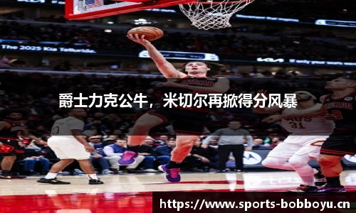 爵士力克公牛，米切尔再掀得分风暴