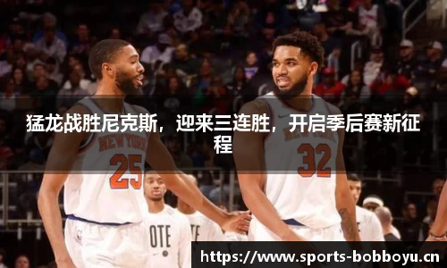 猛龙战胜尼克斯，迎来三连胜，开启季后赛新征程