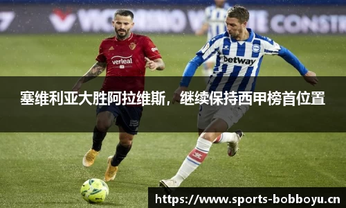 塞维利亚大胜阿拉维斯，继续保持西甲榜首位置