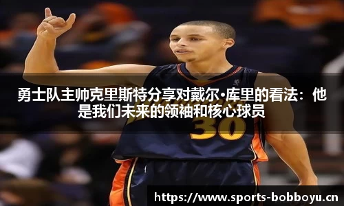 勇士队主帅克里斯特分享对戴尔·库里的看法：他是我们未来的领袖和核心球员