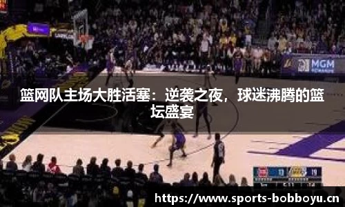 篮网队主场大胜活塞：逆袭之夜，球迷沸腾的篮坛盛宴