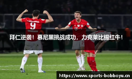 拜仁逆袭！慕尼黑挑战成功，力克莱比锡红牛！