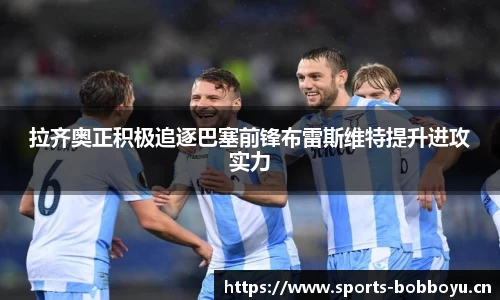 拉齐奥正积极追逐巴塞前锋布雷斯维特提升进攻实力