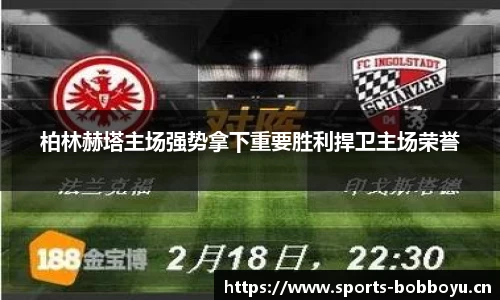 柏林赫塔主场强势拿下重要胜利捍卫主场荣誉