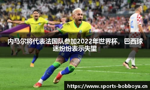内马尔将代表法国队参加2022年世界杯，巴西球迷纷纷表示失望