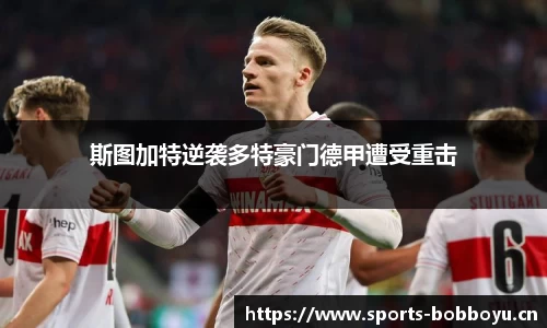 斯图加特逆袭多特豪门德甲遭受重击