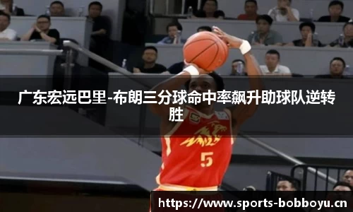 广东宏远巴里-布朗三分球命中率飙升助球队逆转胜