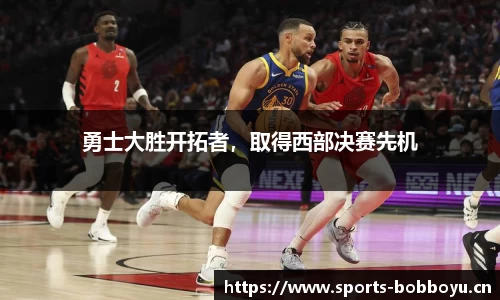 勇士大胜开拓者，取得西部决赛先机