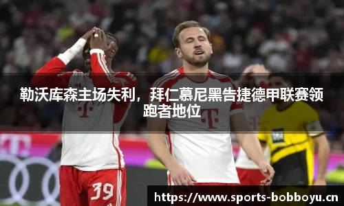 勒沃库森主场失利，拜仁慕尼黑告捷德甲联赛领跑者地位