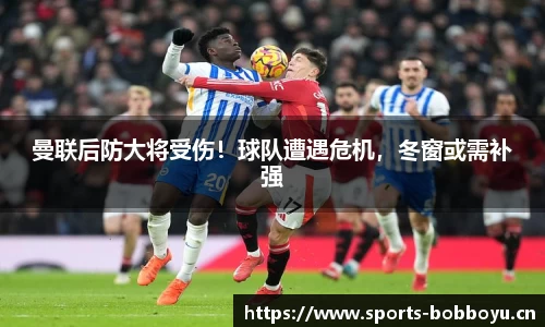 曼联后防大将受伤！球队遭遇危机，冬窗或需补强