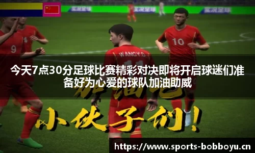 今天7点30分足球比赛精彩对决即将开启球迷们准备好为心爱的球队加油助威