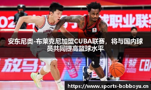 安东尼奥-布莱克尼加盟CUBA联赛，将与国内球员共同提高篮球水平
