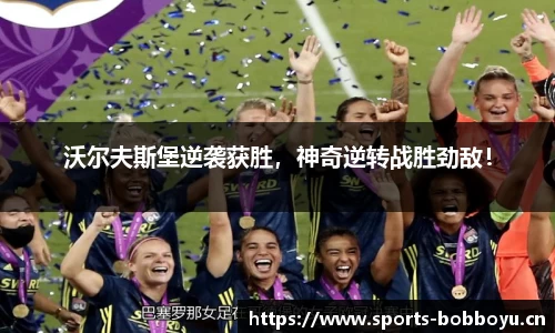 沃尔夫斯堡逆袭获胜，神奇逆转战胜劲敌！