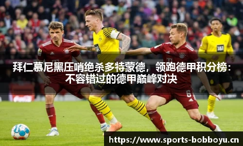 拜仁慕尼黑压哨绝杀多特蒙德，领跑德甲积分榜：不容错过的德甲巅峰对决