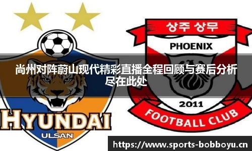 尚州对阵蔚山现代精彩直播全程回顾与赛后分析尽在此处