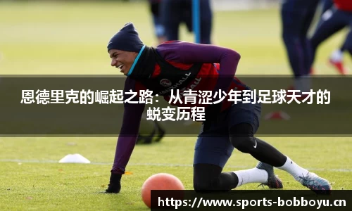 恩德里克的崛起之路：从青涩少年到足球天才的蜕变历程