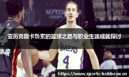 亚历克斯卡鲁索的篮球之路与职业生涯成就探讨